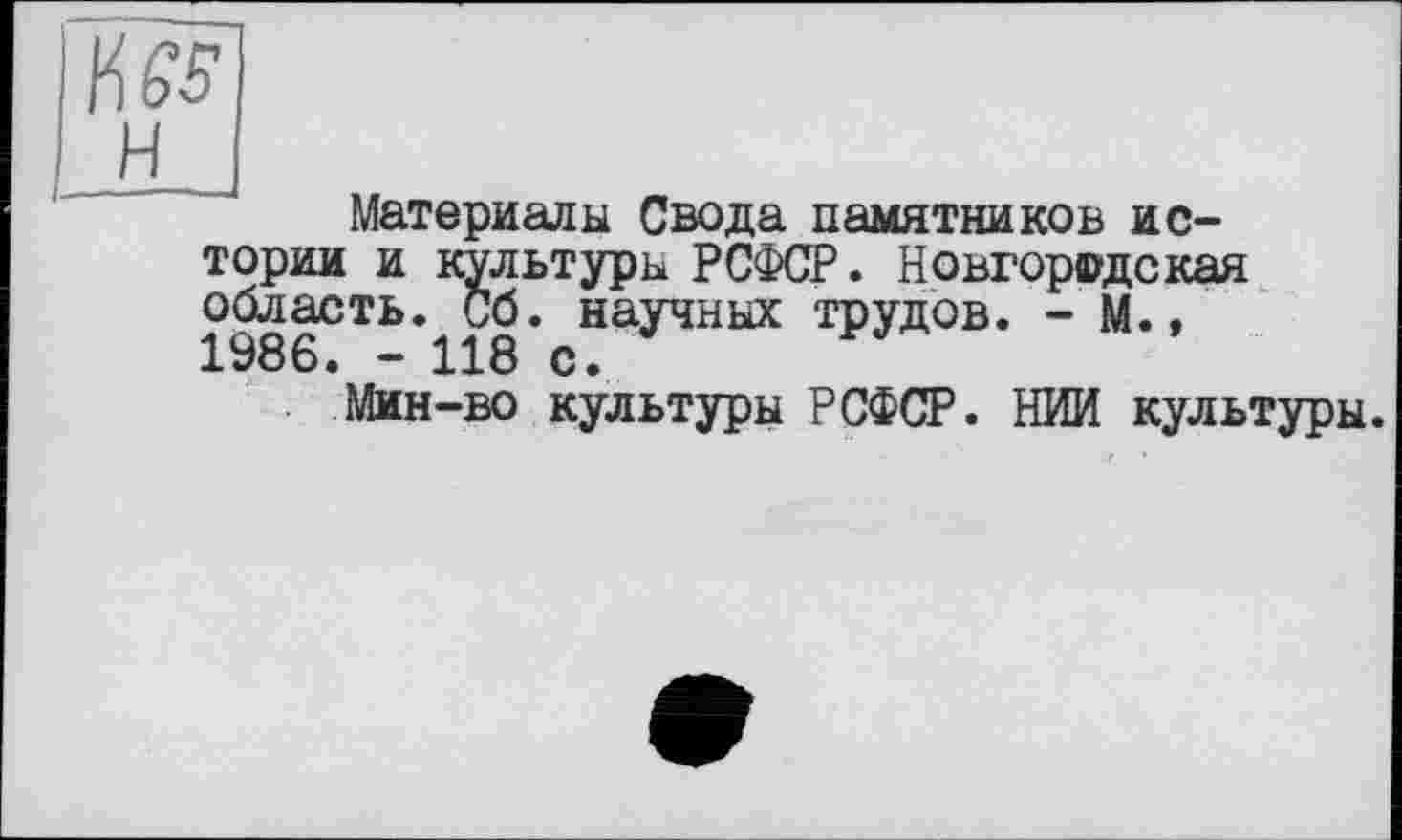 ﻿н
Материалы Свода памятников истории и культуры РСФСР. Новгородская область. Сб. научных трудов. - М., 1986. - 118 с.
Мин-во культуры РСФСР. НИИ культуры.